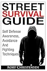 Street Survival Guide: Self Defense Awareness, Avoidance And Fighting Techniques