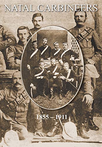 NATAL CARBINEERS The History Of The Regiment From Its Foundation, 15th January 1855, to 30th June, 1911 (Paperback)
