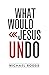 What Would Jesus Undo