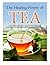 The Healing Power of TEA: A Complete Step by Step Guide to making Tea the Quick and Easy Way: Become a Super Human with Herbal, Green, Black, Olong and White Tea recipes