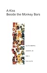 A Kiss Beside the Monkey Bars: Stories by Four New Writers (Life Rattle New Writers Series) A Kiss Beside the Monkey Bars: Stories by Four New Writers (Life Rattle New Writers Series)