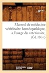 Manuel de Médecine Vétérinaire Homéopathique, À l'Usage Du Vétérinaire, (Éd.1837) (Sciences) (French Edition) Manuel de Médecine Vétérinaire Homéopathique, À l'Usage Du Vétérinaire, (Éd.1837) (Sciences) (French Edition)