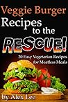 Veggie Burger Recipes to the Rescue: 20 Easy Vegetarian Recipes for Meatless Meals Veggie Burger Recipes to the Rescue: 20 Easy Vegetarian Recipes for Meatless Meals