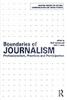 Boundaries of Journalism: Professionalism, Practices and Participation (Shaping Inquiry in Culture, Communication and Media Studies)