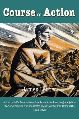 Course of Action: A Journalist's Account from Inside the American League Against War and Fascism and the United Electrical Workers Union (UE) 1933-1978