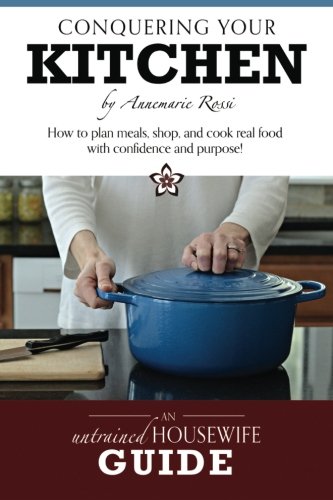 Conquering Your Kitchen: How to plan meals, shop, and cook real food with confidence and purpose! (Paperback)