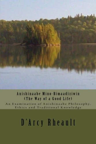 Anishinaabe Mino-Bimaadiziwin - The Way of a Good Life: An Examination of Anishinaabe Philosophy, Ethics and Traditional Knowledge (Paperback)