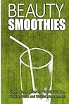 Beauty Smoothies: Green Smoothies for Youthful Skin, Vitality, Detox and Weight Management