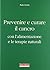 Prevenire e curare il cancro con l'alimentazione e le terapie naturali