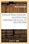 Lettres de Marie-Antoinette: recueil des lettres authentiques de la reine. T1 (Éd.1895-1896) (Histoire) (French Edition)