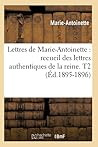 Lettres de Marie-Antoinette: recueil des lettres authentiques de la reine. T2 (Éd.1895-1896) (Histoire) (French Edition)