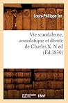 Vie Scandaleuse, Anecdotique Et Dévote de Charles X. N Ed (Éd.1830) (Litterature) (French Edition)