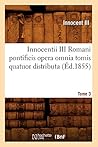 Innocentii III Romani Pontificis Opera Omnia Tomis Quatuor Distributa. Tome 3 (Éd.1855) (Langues) (French Edition)