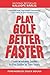 Play Golf Better Faster: The Classic Guide to Optimizing Your Performance and Building Your Best Fast
