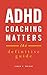 ADHD Coaching Matters: The Definitive Guide