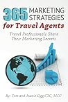 365 Marketing Strategies For Travel Agents: Travel Professionals Share Their Marketing Secrets