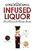 Infused Liquor: The Ultimat...