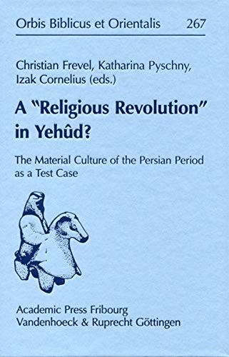 A 'Religious Revolution' in Yehûd?: The Material Culture of the Persian Period as a Test Case (Orbis Biblicus Et Orientalis) (English and German Edition)