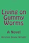 Living on Gummy Worms by Kirsten Diane Wright