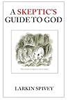 A Skeptic's Guide to God A Skeptic's Guide to God