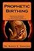Prophetic Birthing: Preparing Prophets and Prophetesses for Profound Prophecies