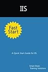 IIS Fast Start: A Quick Start Guide for IIS IIS Fast Start: A Quick Start Guide for IIS