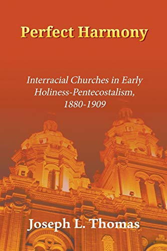 Perfect Harmony: Interracial Churches in Early Holiness-Pentecostalism, 1880-1909 (Asbury Theological Seminary Series in Christian Revitalizati)