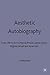 Aesthetic Autobiography: From Life to Art in Marcel Proust, James Joyce, Virginia Woolf and Anais Nin