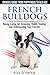 French Bulldogs - Owners Guide from Puppy to Old Age. Buying, Caring For, Grooming, Health, Training and Understanding Your Frenchie