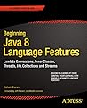 Beginning Java 8 Language Features: Lambda Expressions, Inner Classes, Threads, I/O, Collections, and Streams Beginning Java 8 Language Features: Lambda Expressions, Inner Classes, Threads, I/O, Collections, and Streams