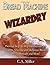 Bread Machine Wizardry: Pictorial Step-by-Step Instructions for Creating Amazing and Delicious Breads, Pizzas, Spreads and More! (Kitchen Gadget Wizardry)