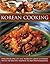 Korean Cooking: Discover One Of The World'S Great Cuisines With 150 Recipes Shown In 800 Photographs