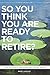 So You Think You Are Ready To Retire?: What You REALLY Want to Know Before You Take The Leap (Canadian Edition)