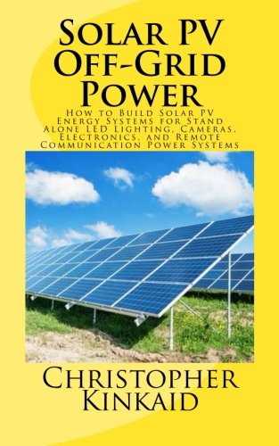 Solar PV Off-Grid Power: How to Build Solar PV Energy Systems for Stand Alone LED Lighting, Cameras, Electronics, and Remote Communication Power Systems (Paperback)