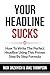 Your Headline Sucks: How To Write The Perfect Headline Using This Proven Step by Step Formula