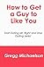 How to Get a Guy to Like You: Start Dating Mr. Right and Stop Dating Jerks!