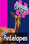 Fantastic Facts about Antelopes by Miles Merchant