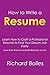 How to Write a Resume: Learn How to Craft Professional Resume to Find Your Dream Job Easily (Cover Letters, Resume Templates, Sample Resumes)