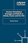 Nuclear Mentalities?: Strategies and Belief in Britain, France, and the Frg Nuclear Mentalities?: Strategies and Belief in Britain, France, and the Frg