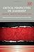 Critical Perspectives on Leadership: Emotion, Toxicity, and Dysfunction (New Horizons in Leadership Studies series)
