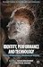 Identity, Performance and Technology: Practices of Empowerment, Embodiment and Technicity (Palgrave Studies in Performance and Technology)