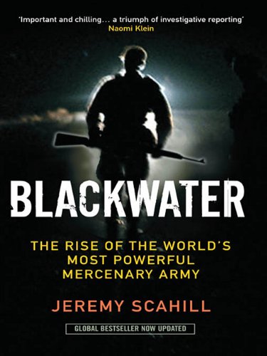 Blackwater: The Rise of the World's Most Powerful Mercenary Army: The Rise of the World's Most Powerful Mercenary Army