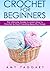 Crochet: For Beginners! - The Ultimate Guide to Learn How to Crochet & Start Creating Amazing Things (with Pictures!)