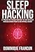 Sleep: Hacking! - 27 Proven Tips to Hack Your Way to a Better Sleep, Increased Brain Power & Unstoppable Energy