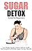 The Ultimate 21 Day Detox Guide for Beginners: Lose Weight Quickly, Achieve Optimal Health, Feel Energized & Eliminate Sugar Cravings Naturally