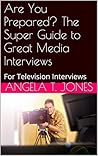 Are You Prepared? The Super Guide to Great Media Interviews: For Television Interviews
