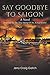 Say Goodbye to Saigon by Jerry Craig Gatch