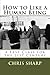 How to Like a Human Being: A Fast Class for the 21st Century