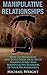 Manipulative Relationships: How To Recognize And Effectively Deal With Manipulative Behavior In Your Relationships