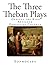 The Three Theban Plays: Antigone - Oedipus the King - Oedipus at Colonus